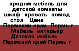 продам мебель для детской комнаты, шкаф, кровать, комод, стол › Цена ­ 15 700 - Пермский край, Пермь г. Мебель, интерьер » Детская мебель   . Пермский край,Пермь г.